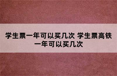 学生票一年可以买几次 学生票高铁一年可以买几次